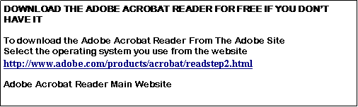 Text Box: DOWNLOAD THE ADOBE ACROBAT READER FOR FREE IF YOU DON’T HAVE ITTo download the Adobe Acrobat Reader From The Adobe SiteSelect the operating system you use from the websitehttp://www.adobe.com/products/acrobat/readstep2.htmlAdobe Acrobat Reader Main Website