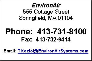 Text Box: EnvironAir 555 Cottage StreetSpringfield, MA 01104Phone:  413-731-8100Fax:  413-732-9414Email: TKoziol@EnvironAirSystems.com